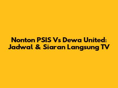 Nonton PSIS Vs Dewa United: Jadwal & Siaran Langsung TV