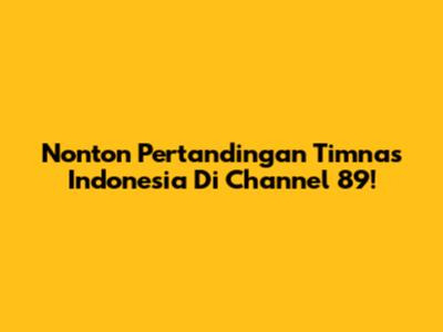 Nonton Pertandingan Timnas Indonesia Di Channel 89!