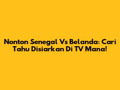 Nonton Senegal Vs Belanda: Cari Tahu Disiarkan Di TV Mana!