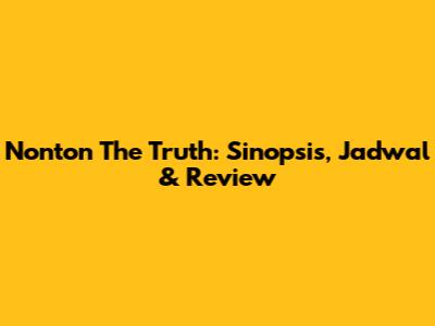 Nonton The Truth: Sinopsis, Jadwal & Review
