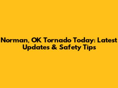 Norman, OK Tornado Today: Latest Updates & Safety Tips
