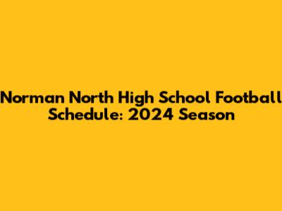 Norman North High School Football Schedule: 2024 Season