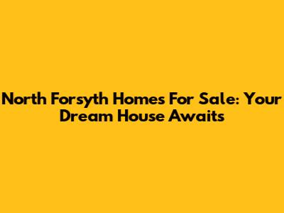 North Forsyth Homes For Sale: Your Dream House Awaits