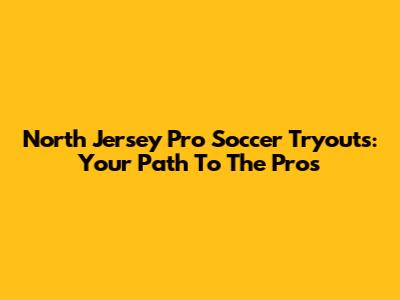 North Jersey Pro Soccer Tryouts: Your Path To The Pros