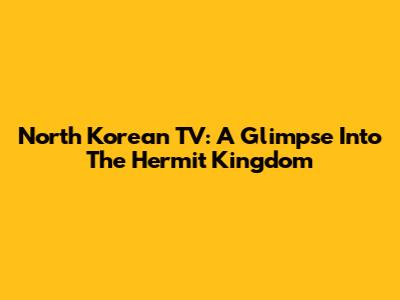 North Korean TV: A Glimpse Into The Hermit Kingdom