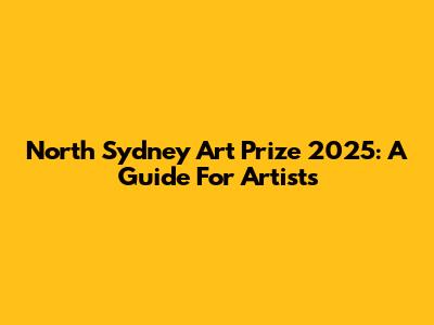 North Sydney Art Prize 2025: A Guide For Artists