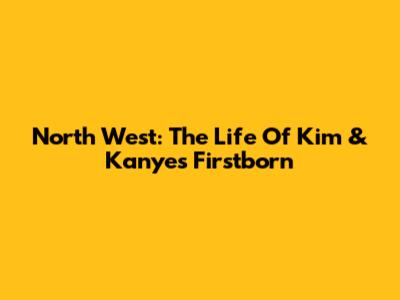 North West: The Life Of Kim & Kanye's Firstborn