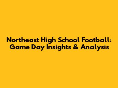 Northeast High School Football: Game Day Insights & Analysis