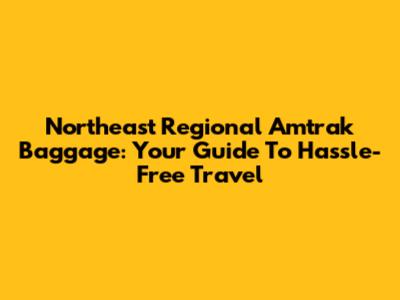 Northeast Regional Amtrak Baggage: Your Guide To Hassle-Free Travel