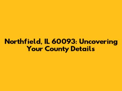 Northfield, IL 60093: Uncovering Your County Details