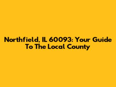 Northfield, IL 60093: Your Guide To The Local County