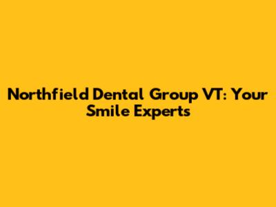 Northfield Dental Group VT: Your Smile Experts