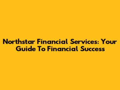 Northstar Financial Services: Your Guide To Financial Success