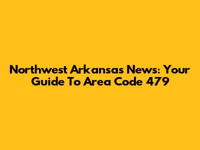 Northwest Arkansas News: Your Guide To Area Code 479