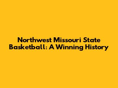 Northwest Missouri State Basketball: A Winning History