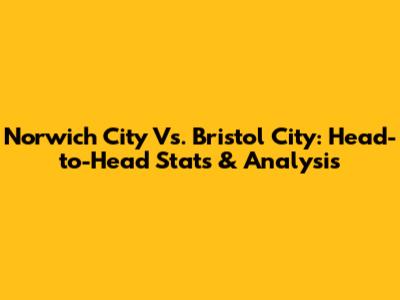 Norwich City Vs. Bristol City: Head-to-Head Stats & Analysis