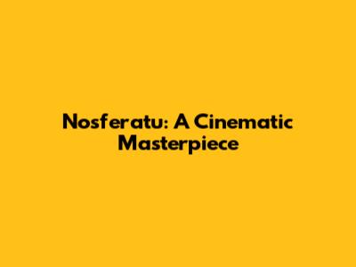 Nosferatu: A Cinematic Masterpiece