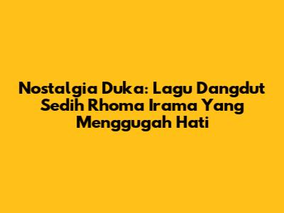 Nostalgia Duka: Lagu Dangdut Sedih Rhoma Irama Yang Menggugah Hati