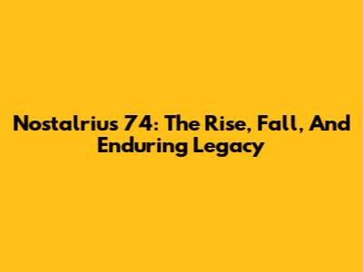 Nostalrius 74: The Rise, Fall, And Enduring Legacy