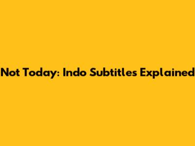 Not Today: Indo Subtitles Explained