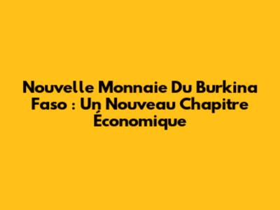 Nouvelle Monnaie Du Burkina Faso : Un Nouveau Chapitre Économique