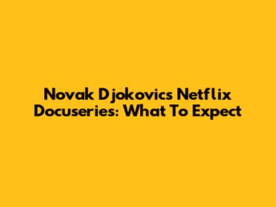 Novak Djokovic's Netflix Docuseries: What To Expect