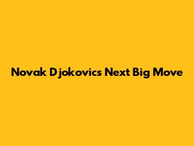 Novak Djokovic's Next Big Move