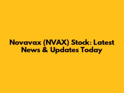 Novavax (NVAX) Stock: Latest News & Updates Today