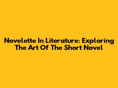 Novelette In Literature: Exploring The Art Of The Short Novel
