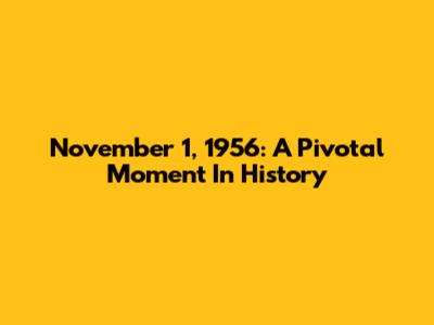 November 1, 1956: A Pivotal Moment In History