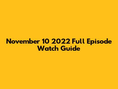 November 10 2022 Full Episode Watch Guide
