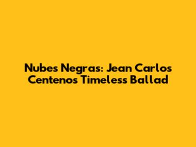 Nubes Negras: Jean Carlos Centeno's Timeless Ballad