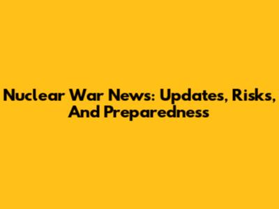 Nuclear War News: Updates, Risks, And Preparedness