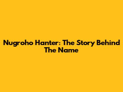 Nugroho Hanter: The Story Behind The Name