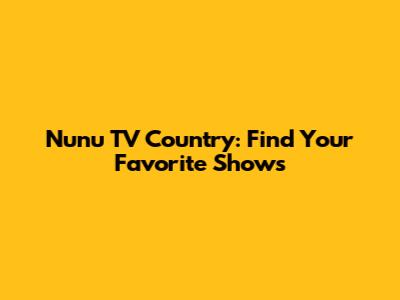 Nunu TV Country: Find Your Favorite Shows