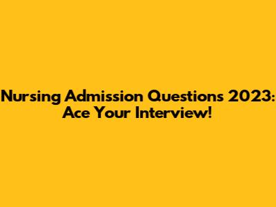 Nursing Admission Questions 2023: Ace Your Interview!