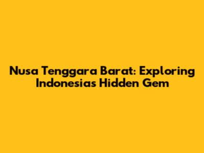 Nusa Tenggara Barat: Exploring Indonesia's Hidden Gem