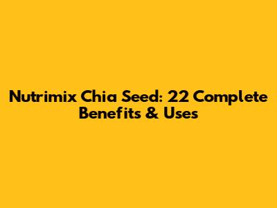 Nutrimix Chia Seed: 22 Complete Benefits & Uses