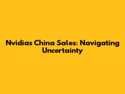 Nvidia's China Sales: Navigating Uncertainty