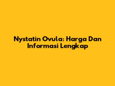 Nystatin Ovula: Harga Dan Informasi Lengkap