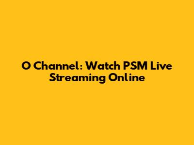 O Channel: Watch PSM Live Streaming Online