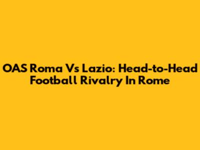 OAS Roma Vs Lazio: Head-to-Head Football Rivalry In Rome