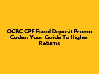 OCBC CPF Fixed Deposit Promo Codes: Your Guide To Higher Returns