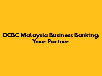 OCBC Malaysia Business Banking: Your Partner
