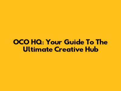 OCO HQ: Your Guide To The Ultimate Creative Hub