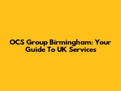 OCS Group Birmingham: Your Guide To UK Services