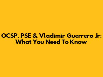OCSP, PSE & Vladimir Guerrero Jr: What You Need To Know
