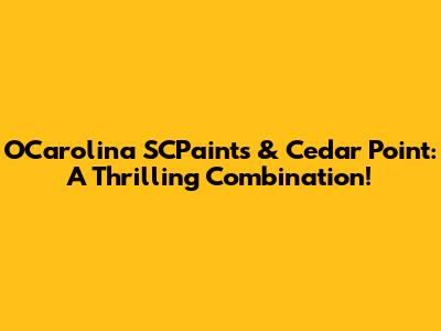 OCarolina SCPaints & Cedar Point: A Thrilling Combination!