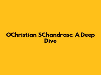 OChristian SChandrasc: A Deep Dive