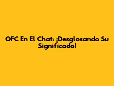 OFC En El Chat: ¡Desglosando Su Significado!